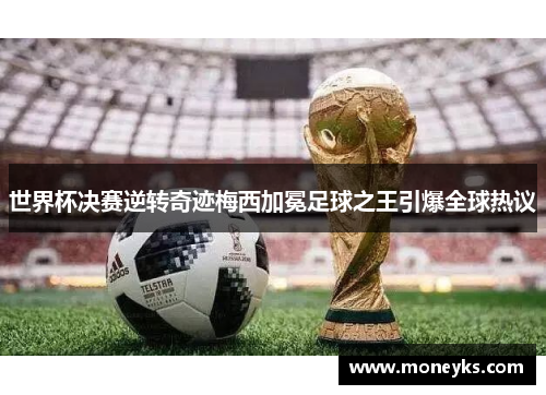 世界杯决赛逆转奇迹梅西加冕足球之王引爆全球热议
