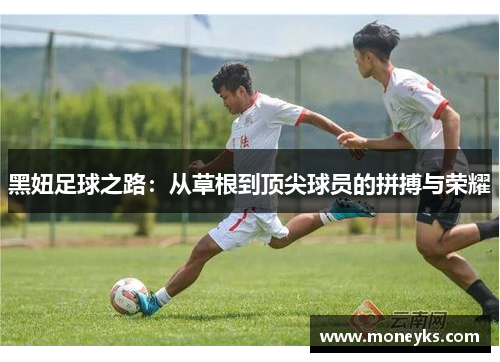 黑妞足球之路：从草根到顶尖球员的拼搏与荣耀