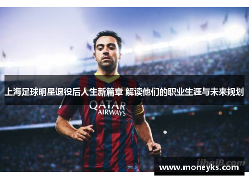 上海足球明星退役后人生新篇章 解读他们的职业生涯与未来规划