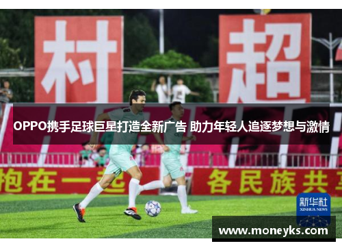 OPPO携手足球巨星打造全新广告 助力年轻人追逐梦想与激情