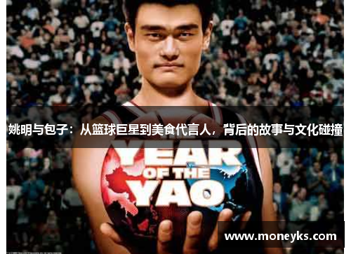 姚明与包子：从篮球巨星到美食代言人，背后的故事与文化碰撞