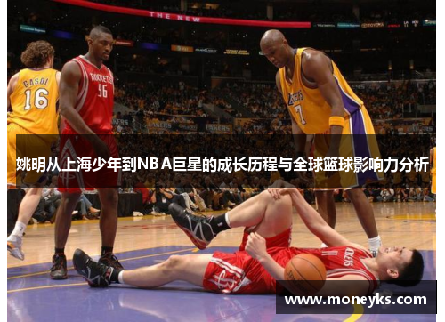 姚明从上海少年到NBA巨星的成长历程与全球篮球影响力分析