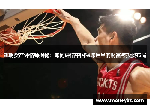 姚明资产评估师揭秘：如何评估中国篮球巨星的财富与投资布局
