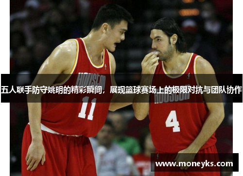 五人联手防守姚明的精彩瞬间，展现篮球赛场上的极限对抗与团队协作