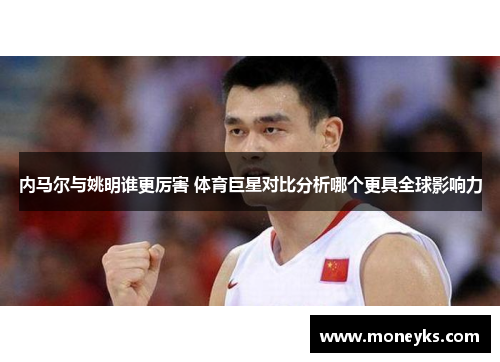 内马尔与姚明谁更厉害 体育巨星对比分析哪个更具全球影响力