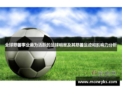 全球慈善事业最为活跃的足球明星及其慈善足迹和影响力分析