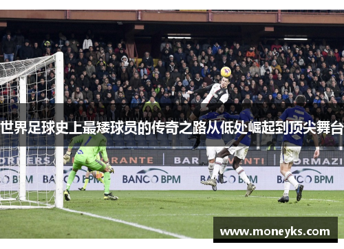 世界足球史上最矮球员的传奇之路从低处崛起到顶尖舞台