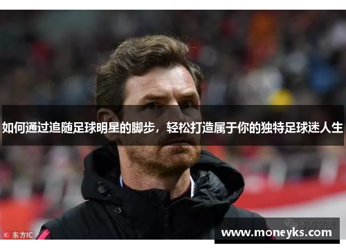如何通过追随足球明星的脚步，轻松打造属于你的独特足球迷人生