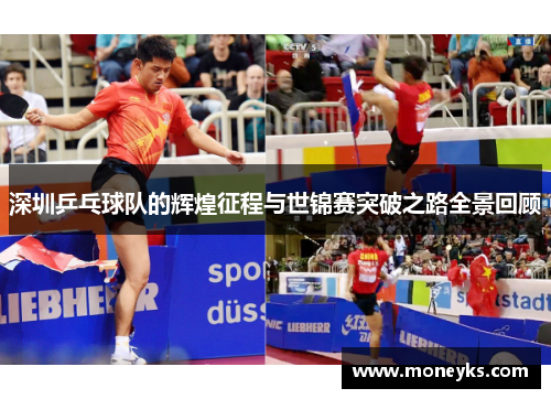 深圳乒乓球队的辉煌征程与世锦赛突破之路全景回顾