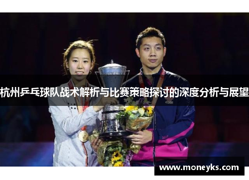 杭州乒乓球队战术解析与比赛策略探讨的深度分析与展望