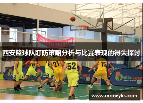 西安篮球队盯防策略分析与比赛表现的得失探讨
