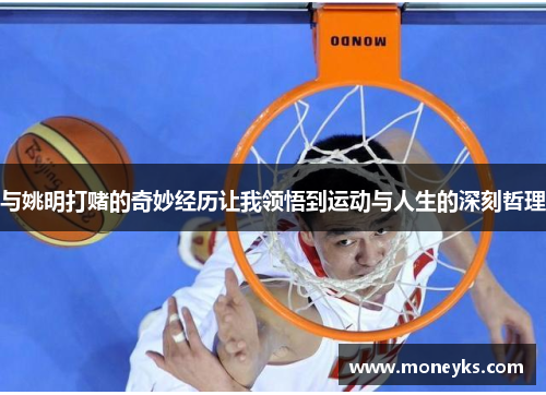 与姚明打赌的奇妙经历让我领悟到运动与人生的深刻哲理