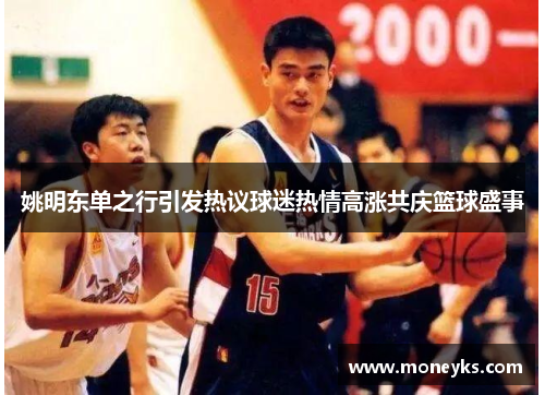 姚明东单之行引发热议球迷热情高涨共庆篮球盛事