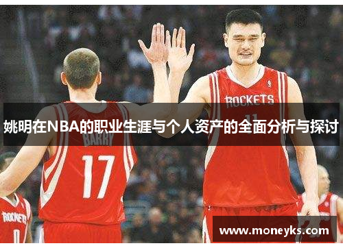 姚明在NBA的职业生涯与个人资产的全面分析与探讨