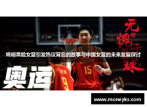 姚明黑脸女篮引发热议背后的故事与中国女篮的未来发展探讨