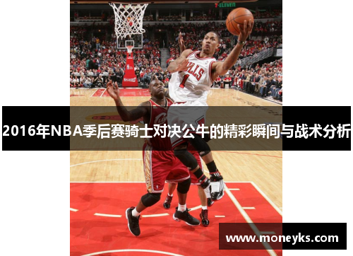 2016年NBA季后赛骑士对决公牛的精彩瞬间与战术分析