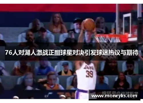 76人对湖人激战正酣球星对决引发球迷热议与期待