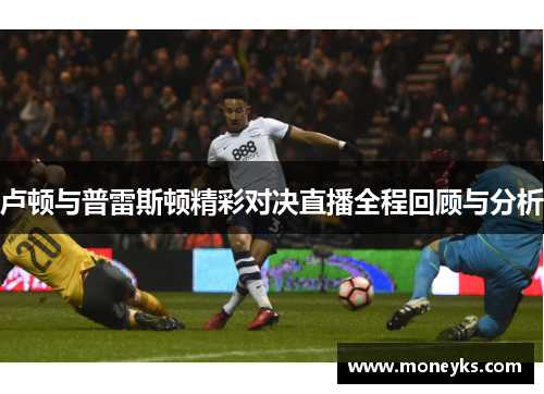 卢顿与普雷斯顿精彩对决直播全程回顾与分析