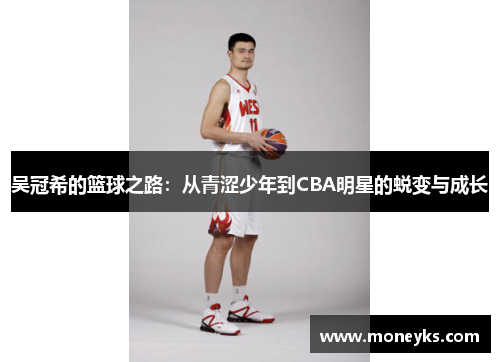 吴冠希的篮球之路：从青涩少年到CBA明星的蜕变与成长