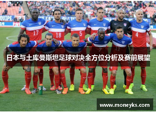 日本与土库曼斯坦足球对决全方位分析及赛前展望