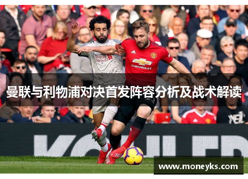 曼联与利物浦对决首发阵容分析及战术解读