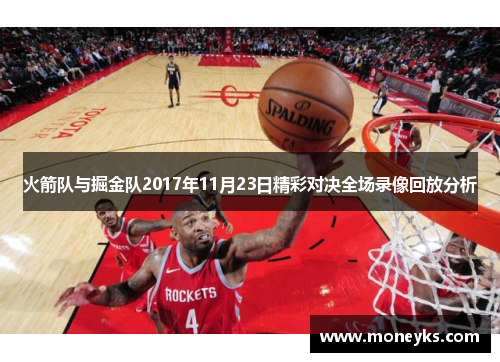 火箭队与掘金队2017年11月23日精彩对决全场录像回放分析