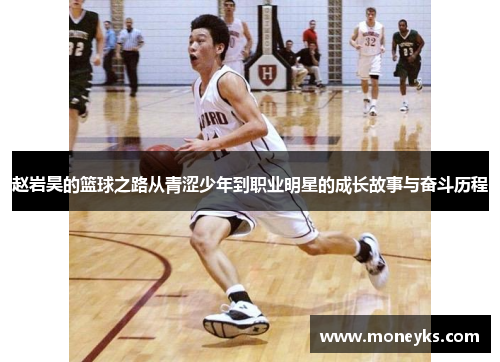 赵岩昊的篮球之路从青涩少年到职业明星的成长故事与奋斗历程